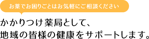 かかりつけ薬局として、 地域の皆様の健康をサポートします。